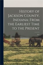History of Jackson County, Indiana: From the Earliest Time to the Present: Pt.1