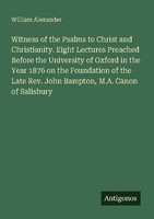 Witness Of The Psalms To Christ And Christianity. Eight Lectures Preached Before