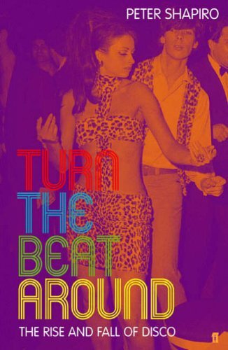 Turn the Beat Around: The Secret History of Disco By Peter Shapiro