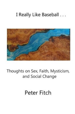 I Really Like Baseball . . .: Thoughts on Sex, Faith, Mysticism, and Social Chan