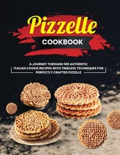 Pizzelle Cookbook: A Journey Through 100 Authentic Italian Cookie Recipes with T