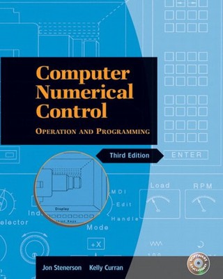 COMPUTER NUMERICAL CONTROL: OPERATION AND PROGRAMMING (3RD By Jon S. Stenerson