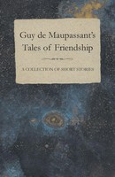 Guy De Maupassant | Guy De Maupassant's Tales Of Friendship - A Collection Of...