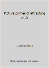 Picture primer of attracting birds by C. Russell Mason