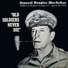 Gen. Douglas MacArthur – Address Before Congress, April 19, 1951 Old Soldiers..