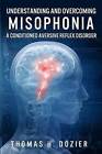 Understanding and Overcoming Misophonia: A Conditioned Aversive Reflex Disorder by Thomas H Dozier (Paperback / softback, 2015)