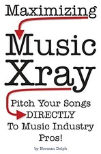 MAXIMIZING MUSIC XRAY: PITCH YOUR SONGS DIRECTLY TO MUSIC By Norman E. Dolph NEW