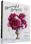 Meaningful Bouquets: Create Special Messages with Flowers - 25 Beautiful Arrangements by Lisa McGuinness, Leigh Oakies (Hardback, 2016)