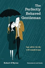 The Perfectly Behaved Gentleman: Sage Advice for the Well-Rounded Man by Robert