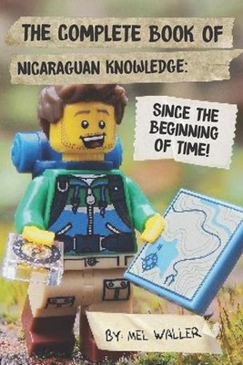 The Complete Book Of Nicaraguan Knowledge: Since Before the Beginning of Time! b