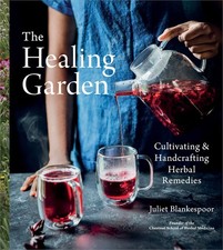 The Healing Garden: Cultivating and Handcrafting Herbal Remedies -- Juliet Blank