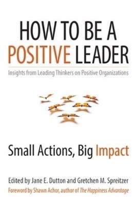 Jane S. Dutton Gretchen  How to Be a Positive Leader: Small Actions (Paperback)