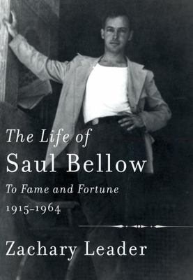 The Life of Saul Bellow: To Fame and Fortune, 1915-1964 by Leader, Zachary