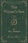The Wizard's Son, Vol. 1 of 3: A Novel (Classic Reprint) by Mrs Oliphant (Paperback / softback, 2017)