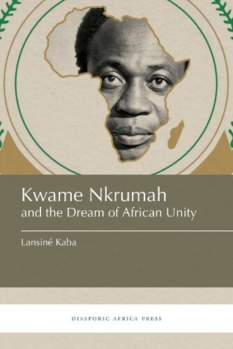 Lansiné Kaba Kwame Nkrumah And The Dream Of African Unity
