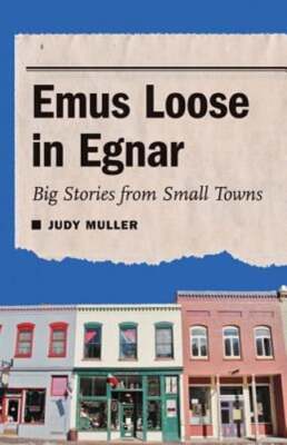 Emus Loose in Egnar: Big Stories from Small Towns by PhD Muller, Judy, Prof.
