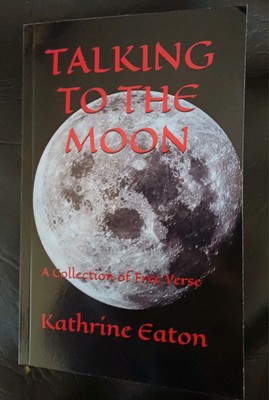 'Talking to the Moon'  A Collection of Free Verse by Kathrine Eaton