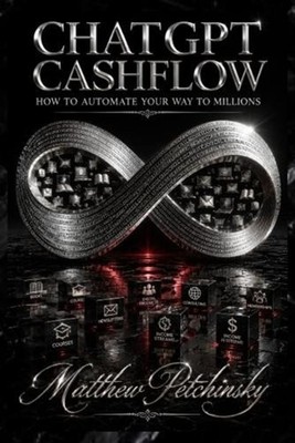 ChatGPT Cashflow: How to Automate Your Way to Millions by Matthew Petchinsky Pap