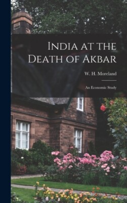 Moreland - India at the Death of Akbar   an Economic Study - New hardb - N555z
