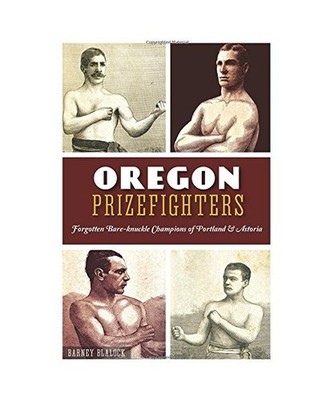 Oregon Prizefighters:: Forgotten Bare-Knuckle Champions of Portland & Astoria, B