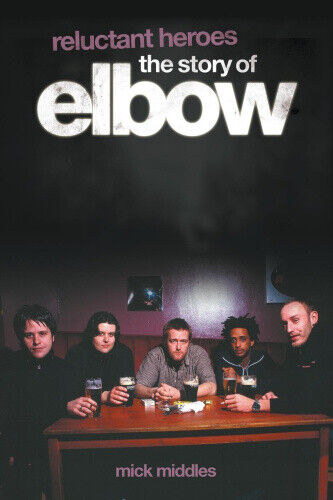 Thumbnail - Reluctant Heroes: The Story Of "elbow" By Mick Middles