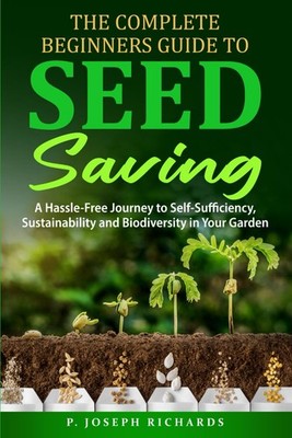 The Complete Beginners Guide to Seed Saving: A Hassle-Free Journey to Self-Suffi