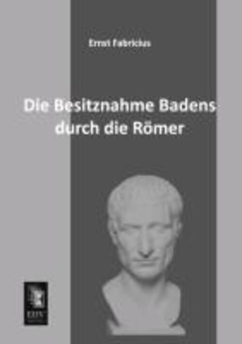 Ernst Fabricius | Die Besitznahme Badens Durch Die Römer | Taschenbuch