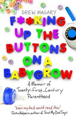 F**king Up the Buttons on a Babygrow: A memoir of Twenty First Century parenthoo