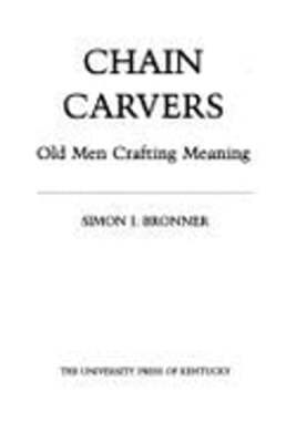 Chain Carvers: Old Men Crafting Meaning by Simon J Bronner: Used