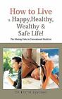 How to Live a Happy, Healthy, Wealthy and Safe Life! : The Missing Links in Conventional Medicine by Eric M. DeYoung (2011, Hardcover)
