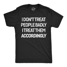 Mens Funny T Shirts I Dont Treat People Badly I Treat Them Accordingly Sarcastic