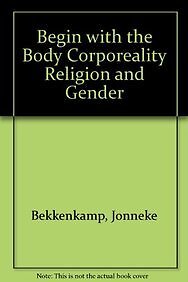 BEGIN WITH THE BODY CORPOREALITY RELIGION AND GENDER By J Bekkenkamp & De M VG