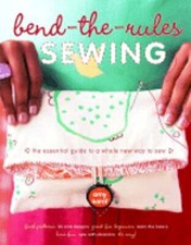 Bend-The-Rules Sewing: The Essential Guide to a Whole New Way to Sew by Karol