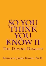 So You Think You Know II: The Divine Duality by Benjamin Jacob Bloch Ph D. (Engl