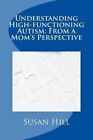 Understanding High-Functioning Autism: From a Mom's Perspective by Mrs Susan E Hill (Paperback / softback, 2015)