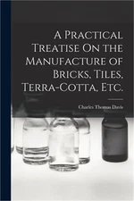 A Practical Treatise On the Manufacture of Bricks, Tiles, Terra-Cotta, Etc. (Pap