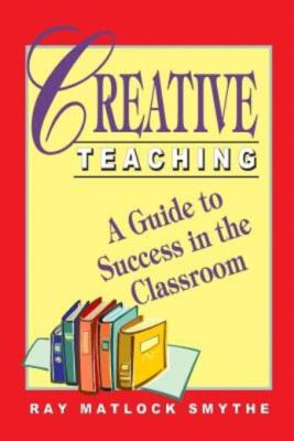 Creative Teaching: A Guide To Success In The Classroom