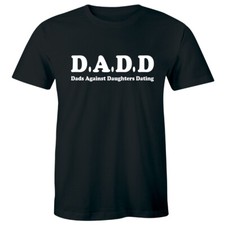 DADD Dads Against Daughters Dating Shirt Daddy Funny Fathers Day Holiday Men Tee