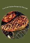Low Carb Chicken Recipes on the Grill: Grilling Barbecue and Grilled Chicken on Your Outdoor Grill by Laura Sommers (Paperback / softback, 2016)