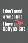 I don't need a valentine, I have a Sphynx Cat: For Sphynx Cat Fans by Bigtime Pu