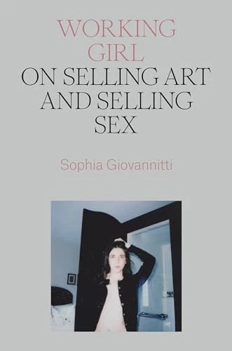 Working Girl: On Selling Art and Selling Sex by Sophia Giovannitti NEW