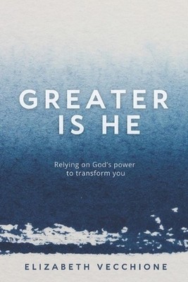 Greater is He: Relying on God's Power to Transform You by Elizabeth Vecchione Pa