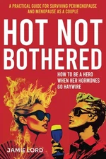 Hot Not Bothered: A Practical Guide for Surviving Perimenopause and Menopause as