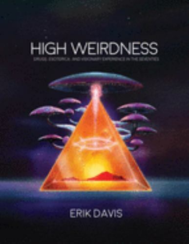 High Weirdness: Drugs, Esoterica, and Visionary Experience in the Seventies