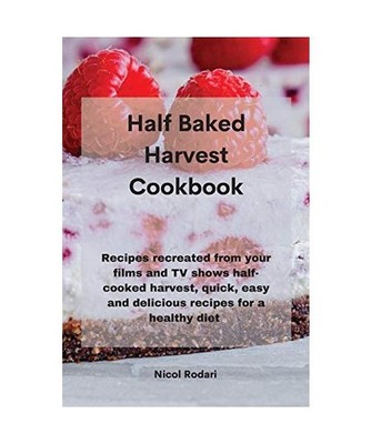 Half Baked Harvest Cookbook: Recipes recreated from your films and TV shows half