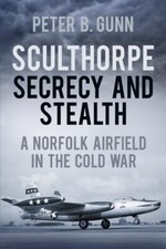 Sculthorpe Secrecy and Stealth Norfolk Airfield in the Cold War A Norfolk Air...
