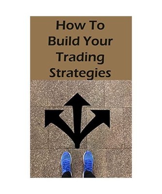 How To Build Your Trading Strategies: Secret Strategies The Pros Use to Make Mas