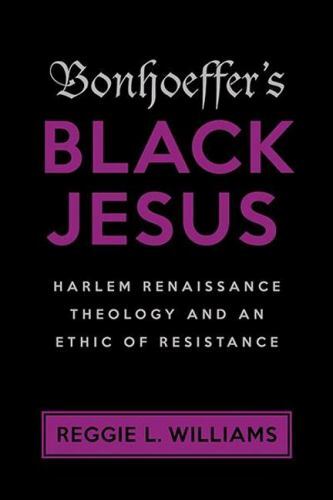 Bonhoeffer's Black Jesus: Harlem Renaissance Theology and an Ethic of Resistance