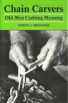 CHAIN CARVERS: OLD MEN CRAFTING MEANING By Simon J. Bronner - Hardcover *VG+*