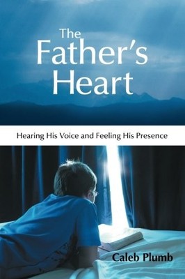 THE FATHER'S HEART: HEARING HIS VOICE AND FEELING HIS By Caleb Plumb *Excellent*